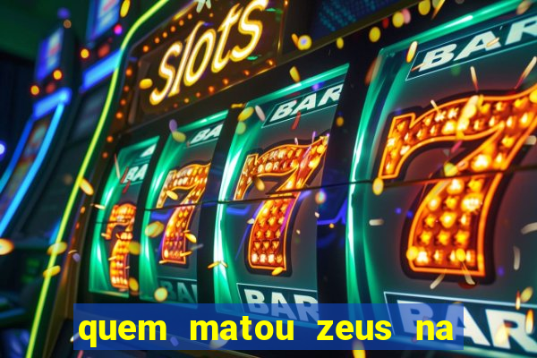 quem matou zeus na mitologia grega